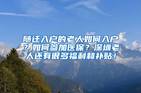 随迁入户的老人如何入户？如何参加医保？深圳老人还有很多福利和补贴！