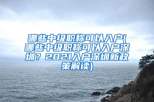 哪些中级职称可以入户(哪些中级职称可以入户深圳？2021入户深圳新政策解读)