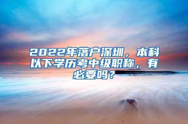 2022年落户深圳，本科以下学历考中级职称，有必要吗？