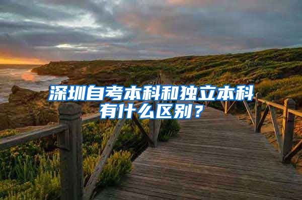 深圳自考本科和独立本科有什么区别？