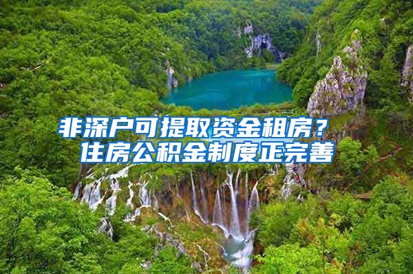 非深户可提取资金租房？ 住房公积金制度正完善