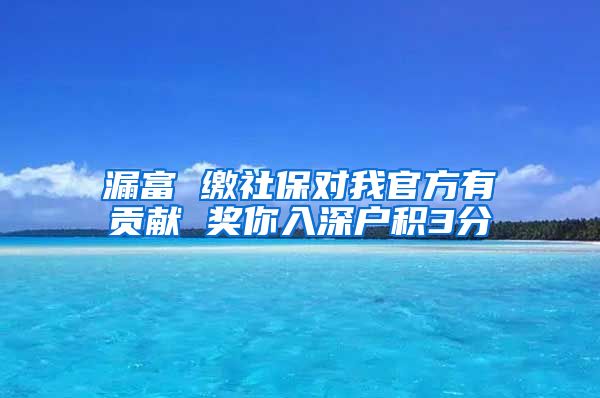 漏富 缴社保对我官方有贡献 奖你入深户积3分