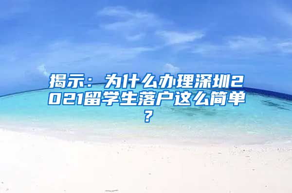 揭示：为什么办理深圳2021留学生落户这么简单？