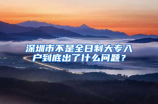 深圳市不是全日制大专入户到底出了什么问题？