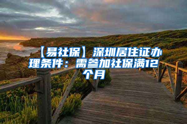 【易社保】深圳居住证办理条件：需参加社保满12个月