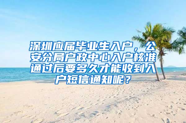 深圳应届毕业生入户，公安分局户政中心入户核准通过后要多久才能收到入户短信通知呢？