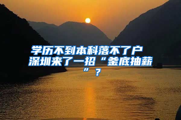 学历不到本科落不了户 深圳来了一招“釜底抽薪”？