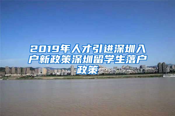 2019年人才引进深圳入户新政策深圳留学生落户政策