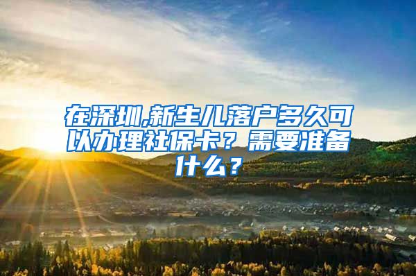 在深圳,新生儿落户多久可以办理社保卡？需要准备什么？