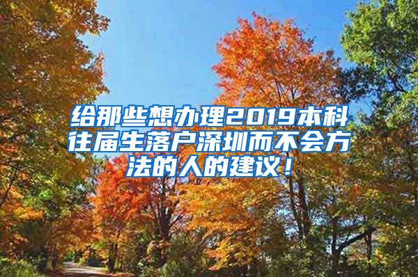 给那些想办理2019本科往届生落户深圳而不会方法的人的建议！