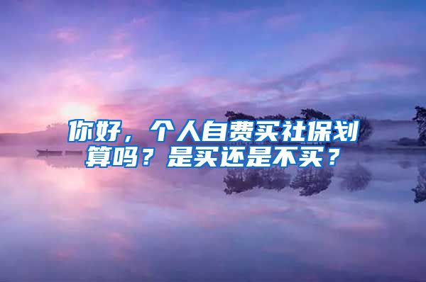 你好，个人自费买社保划算吗？是买还是不买？