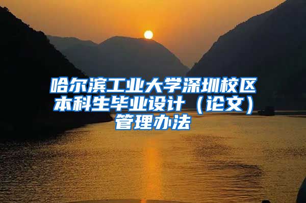 哈尔滨工业大学深圳校区本科生毕业设计（论文）管理办法