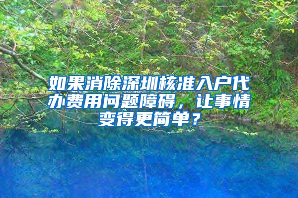 如果消除深圳核准入户代办费用问题障碍，让事情变得更简单？