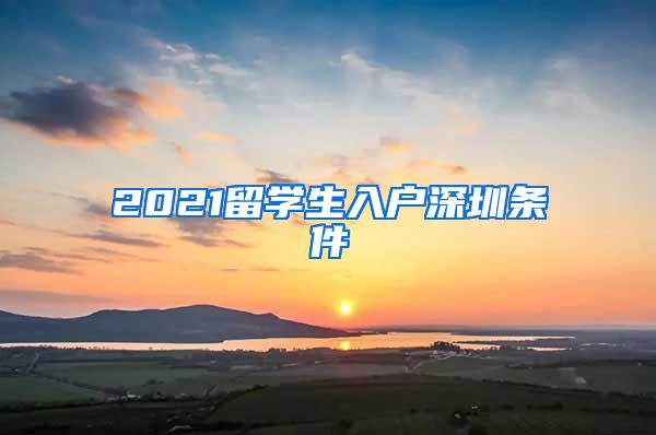 2021留学生入户深圳条件