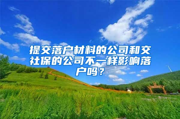 提交落户材料的公司和交社保的公司不一样影响落户吗？