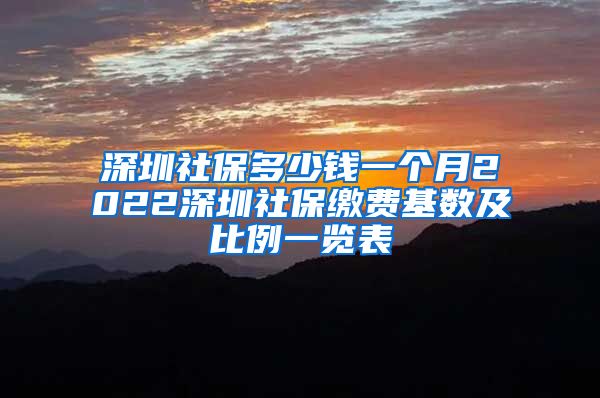 深圳社保多少钱一个月2022深圳社保缴费基数及比例一览表