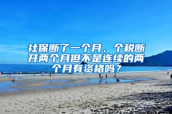 社保断了一个月，个税断开两个月但不是连续的两个月有资格吗？