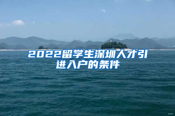 2022留学生深圳人才引进入户的条件