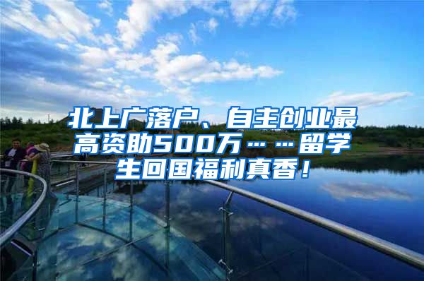 北上广落户、自主创业最高资助500万……留学生回国福利真香！