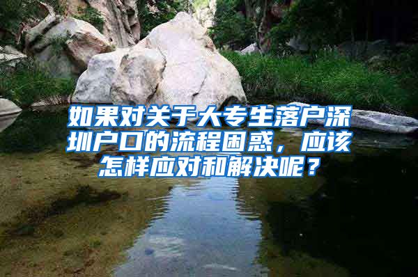 如果对关于大专生落户深圳户口的流程困惑，应该怎样应对和解决呢？