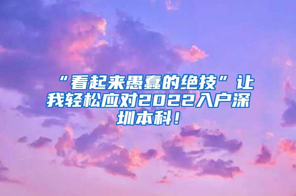 “看起来愚蠢的绝技”让我轻松应对2022入户深圳本科！