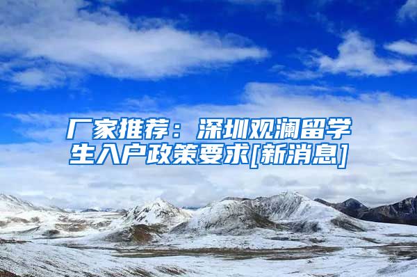 厂家推荐：深圳观澜留学生入户政策要求[新消息]