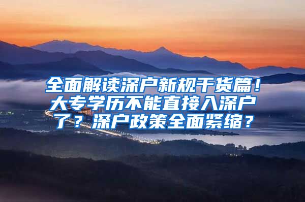 全面解读深户新规干货篇！大专学历不能直接入深户了？深户政策全面紧缩？