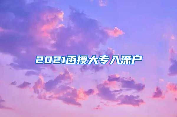 2021函授大专入深户