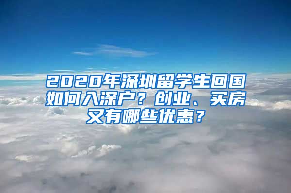 2020年深圳留学生回国如何入深户？创业、买房又有哪些优惠？