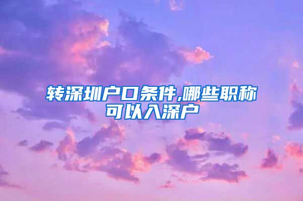 转深圳户口条件,哪些职称可以入深户