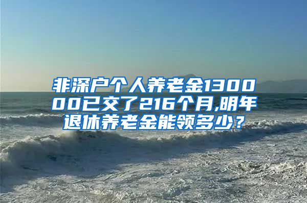 非深户个人养老金130000已交了216个月,明年退休养老金能领多少？