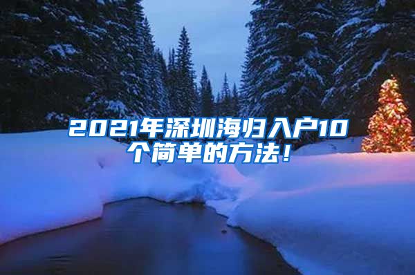 2021年深圳海归入户10个简单的方法！