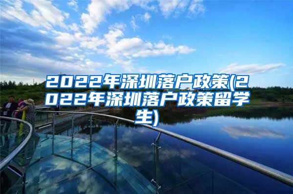 2022年深圳落户政策(2022年深圳落户政策留学生)