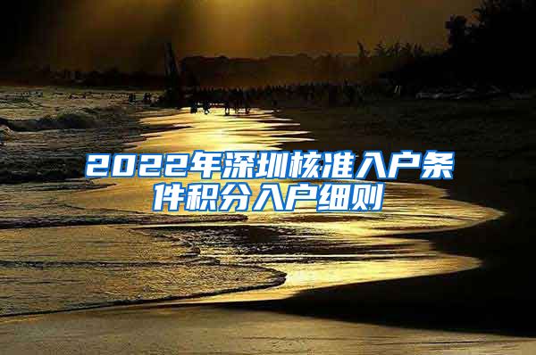 2022年深圳核准入户条件积分入户细则