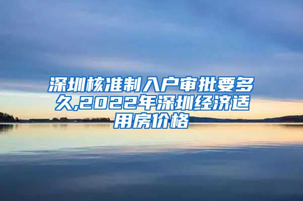 深圳核准制入户审批要多久,2022年深圳经济适用房价格