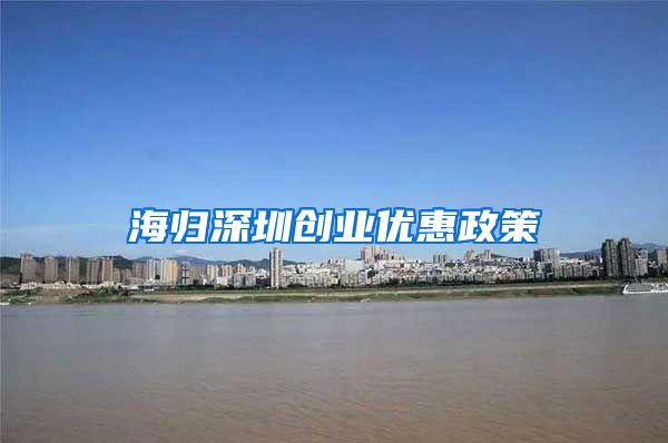 海归深圳创业优惠政策