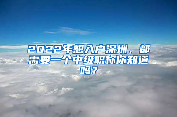 2022年想入户深圳，都需要一个中级职称你知道吗？