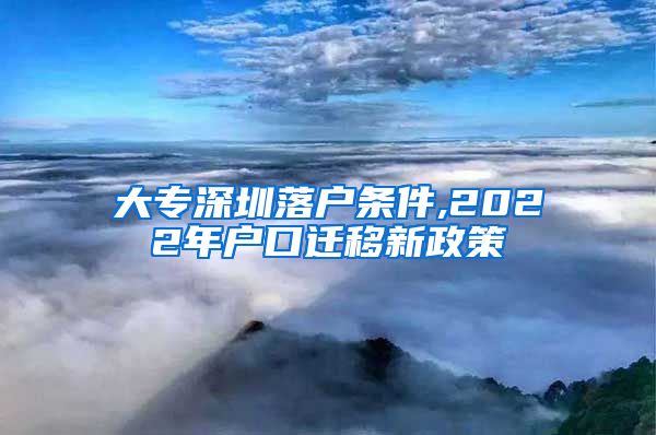 大专深圳落户条件,2022年户口迁移新政策