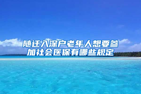 随迁入深户老年人想要参加社会医保有哪些规定