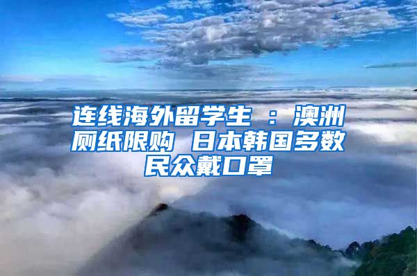 连线海外留学生④：澳洲厕纸限购 日本韩国多数民众戴口罩