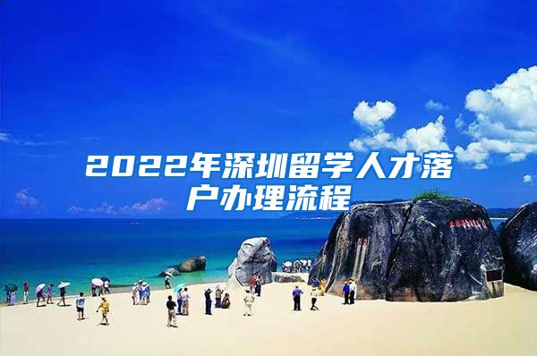 2022年深圳留学人才落户办理流程