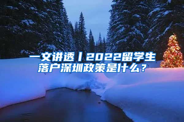 一文讲透丨2022留学生落户深圳政策是什么？