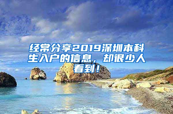 经常分享2019深圳本科生入户的信息，却很少人看到！