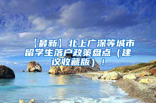 【最新】北上广深等城市留学生落户政策盘点（建议收藏版）！