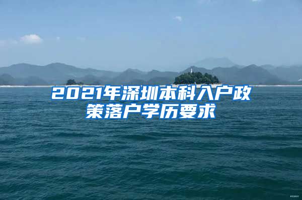 2021年深圳本科入户政策落户学历要求