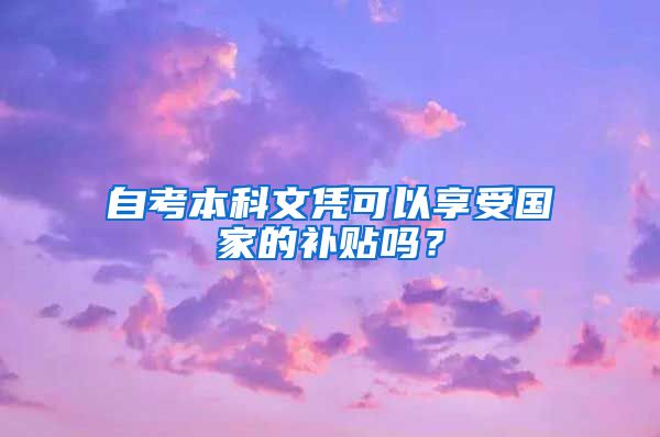 自考本科文凭可以享受国家的补贴吗？