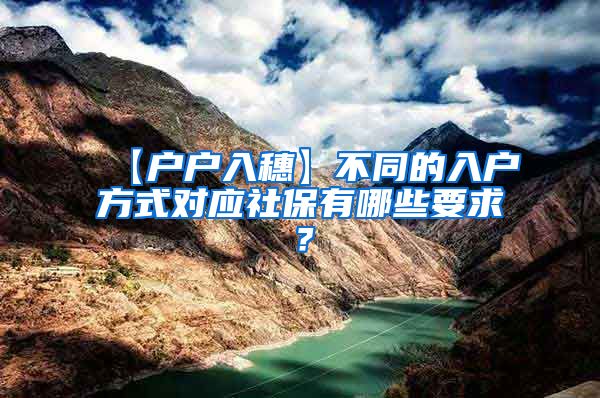 【户户入穗】不同的入户方式对应社保有哪些要求？