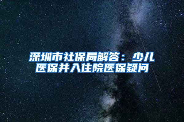 深圳市社保局解答：少儿医保并入住院医保疑问