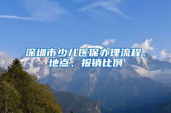 深圳市少儿医保办理流程、地点、报销比例