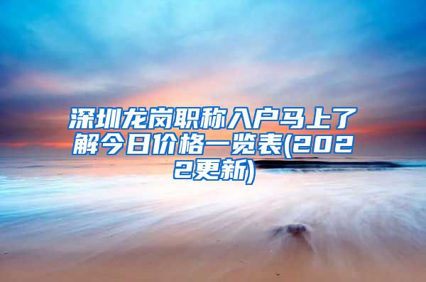 深圳龙岗职称入户马上了解今日价格一览表(2022更新)